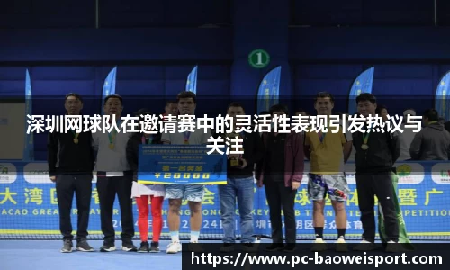 深圳网球队在邀请赛中的灵活性表现引发热议与关注