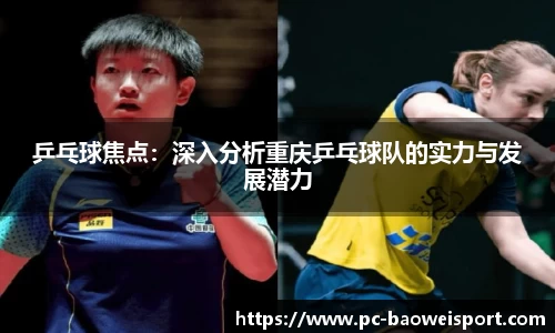乒乓球焦点：深入分析重庆乒乓球队的实力与发展潜力