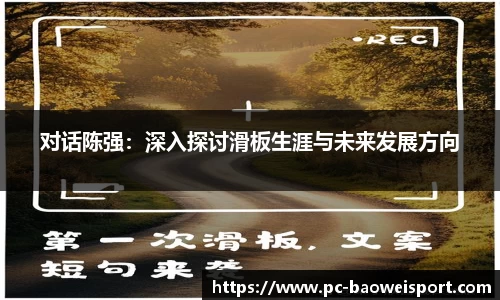 对话陈强：深入探讨滑板生涯与未来发展方向